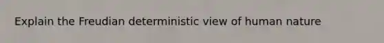 Explain the Freudian deterministic view of human nature