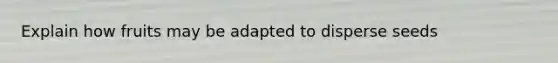 Explain how fruits may be adapted to disperse seeds