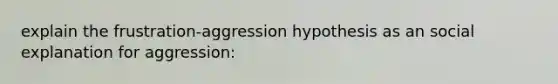 explain the frustration-aggression hypothesis as an social explanation for aggression: