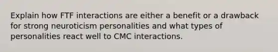 Explain how FTF interactions are either a benefit or a drawback for strong neuroticism personalities and what types of personalities react well to CMC interactions.