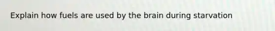 Explain how fuels are used by <a href='https://www.questionai.com/knowledge/kLMtJeqKp6-the-brain' class='anchor-knowledge'>the brain</a> during starvation