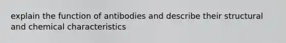 explain the function of antibodies and describe their structural and chemical characteristics