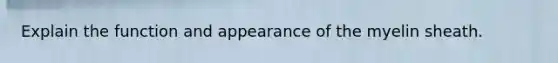 Explain the function and appearance of the myelin sheath.