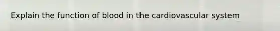 Explain the function of blood in the cardiovascular system