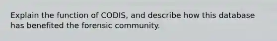 Explain the function of CODIS, and describe how this database has benefited the forensic community.