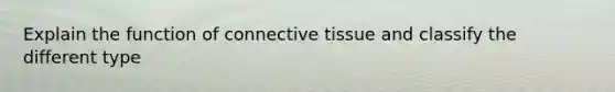 Explain the function of <a href='https://www.questionai.com/knowledge/kYDr0DHyc8-connective-tissue' class='anchor-knowledge'>connective tissue</a> and classify the different type