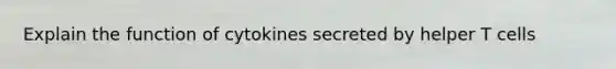 Explain the function of cytokines secreted by helper T cells