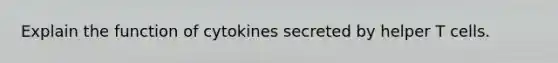Explain the function of cytokines secreted by helper T cells.