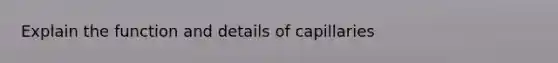 Explain the function and details of capillaries