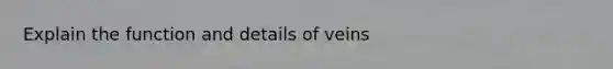 Explain the function and details of veins