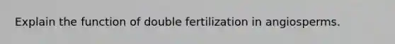 Explain the function of double fertilization in angiosperms.