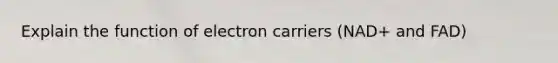 Explain the function of electron carriers (NAD+ and FAD)