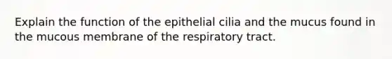 Explain the function of the epithelial cilia and the mucus found in the mucous membrane of the respiratory tract.