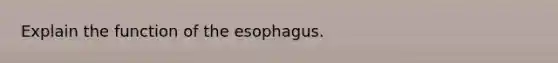 Explain the function of the esophagus.