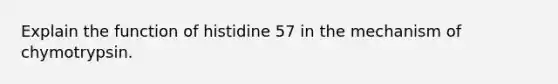 Explain the function of histidine 57 in the mechanism of chymotrypsin.