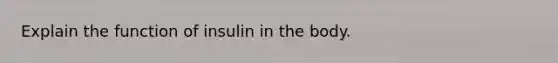 Explain the function of insulin in the body.