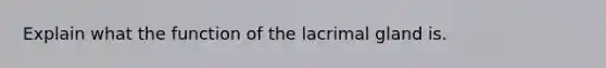 Explain what the function of the lacrimal gland is.