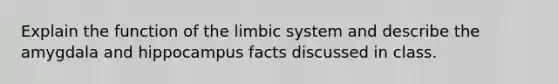 Explain the function of the limbic system and describe the amygdala and hippocampus facts discussed in class.