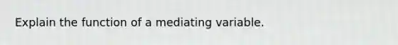 Explain the function of a mediating variable.