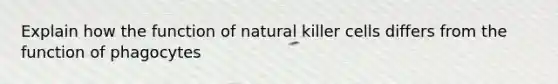 Explain how the function of natural killer cells differs from the function of phagocytes