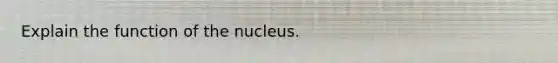 Explain the function of the nucleus.