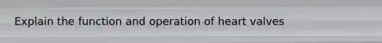 Explain the function and operation of heart valves