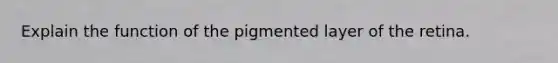 Explain the function of the pigmented layer of the retina.