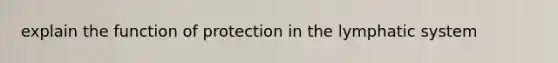 explain the function of protection in the lymphatic system