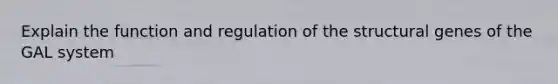 Explain the function and regulation of the structural genes of the GAL system