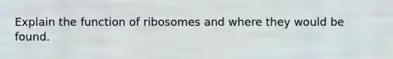 Explain the function of ribosomes and where they would be found.