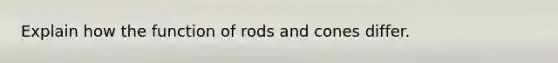 Explain how the function of rods and cones differ.