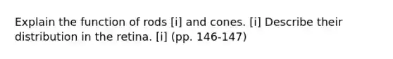 Explain the function of rods [i] and cones. [i] Describe their distribution in the retina. [i] (pp. 146-147)