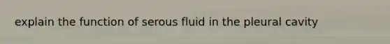 explain the function of serous fluid in the pleural cavity