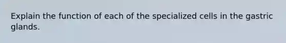 Explain the function of each of the specialized cells in the gastric glands.