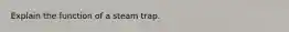 Explain the function of a steam trap.