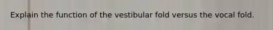 Explain the function of the vestibular fold versus the vocal fold.