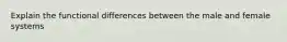 Explain the functional differences between the male and female systems