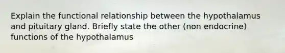 Explain the functional relationship between the hypothalamus and pituitary gland. Briefly state the other (non endocrine) functions of the hypothalamus