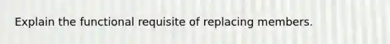 Explain the functional requisite of replacing members.