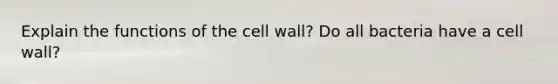 Explain the functions of the cell wall? Do all bacteria have a cell wall?