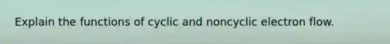 Explain the functions of cyclic and noncyclic electron flow.