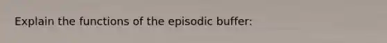 Explain the functions of the episodic buffer: