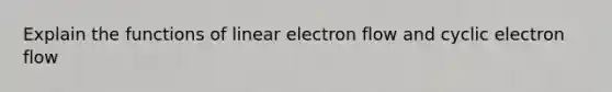 Explain the functions of linear electron flow and cyclic electron flow