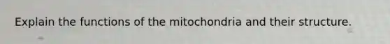 Explain the functions of the mitochondria and their structure.