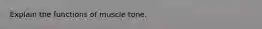 Explain the functions of muscle tone.