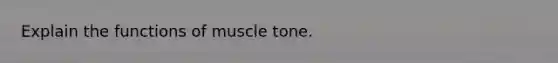 Explain the functions of muscle tone.