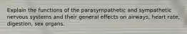 Explain the functions of the parasympathetic and sympathetic nervous systems and their general effects on airways, heart rate, digestion, sex organs.