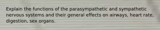 Explain the functions of the parasympathetic and sympathetic <a href='https://www.questionai.com/knowledge/kThdVqrsqy-nervous-system' class='anchor-knowledge'>nervous system</a>s and their general effects on airways, heart rate, digestion, sex organs.