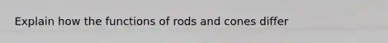 Explain how the functions of rods and cones differ