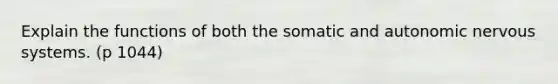 Explain the functions of both the somatic and autonomic nervous systems. (p 1044)